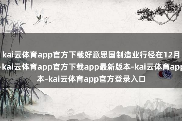 kai云体育app官方下载好意思国制造业行径在12月份进一步萎缩-kai云体育app官方下载app最新版本-kai云体育app官方登录入口