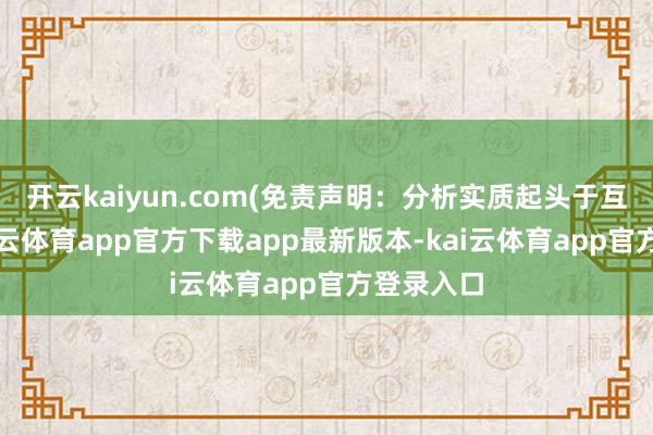 开云kaiyun.com(免责声明：分析实质起头于互联网-kai云体育app官方下载app最新版本-kai云体育app官方登录入口