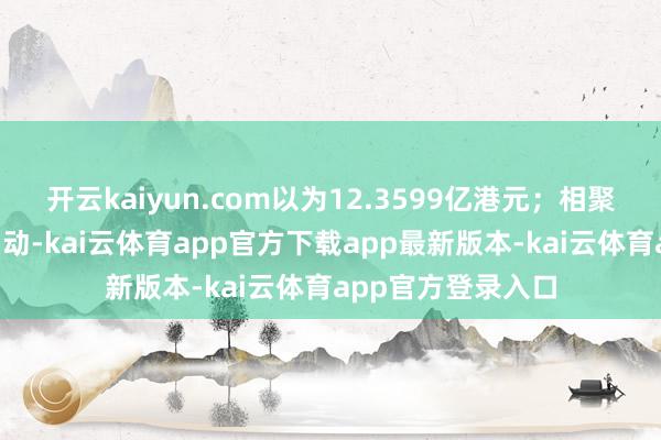 开云kaiyun.com以为12.3599亿港元；相聚8日净买入中国出动-kai云体育app官方下载app最新版本-kai云体育app官方登录入口