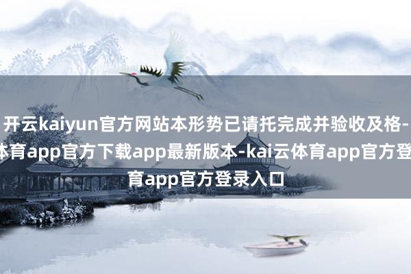 开云kaiyun官方网站本形势已请托完成并验收及格-kai云体育app官方下载app最新版本-kai云体育app官方登录入口