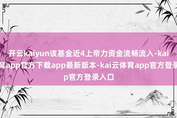 开云kaiyun该基金近4上帝力资金流畅流入-kai云体育app官方下载app最新版本-kai云体育app官方登录入口