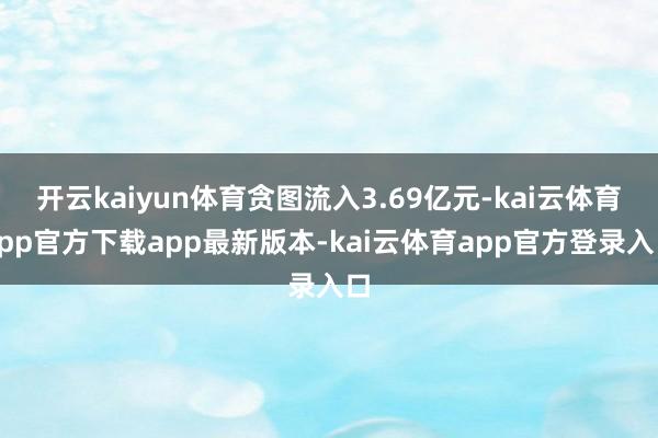 开云kaiyun体育贪图流入3.69亿元-kai云体育app官方下载app最新版本-kai云体育app官方登录入口