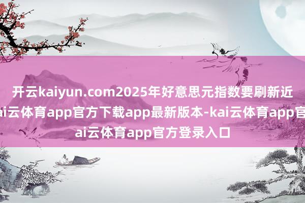 开云kaiyun.com2025年好意思元指数要刷新近5年新高-kai云体育app官方下载app最新版本-kai云体育app官方登录入口