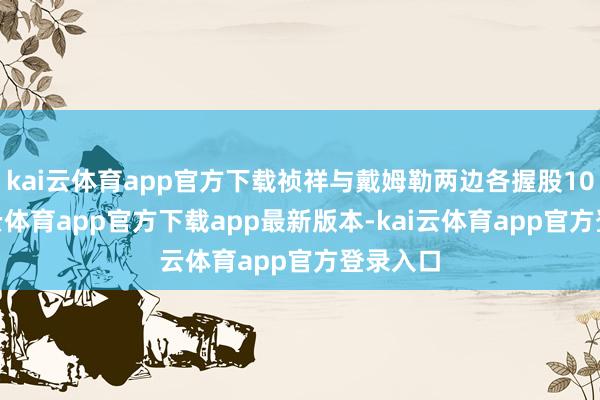 kai云体育app官方下载祯祥与戴姆勒两边各握股10%-kai云体育app官方下载app最新版本-kai云体育app官方登录入口
