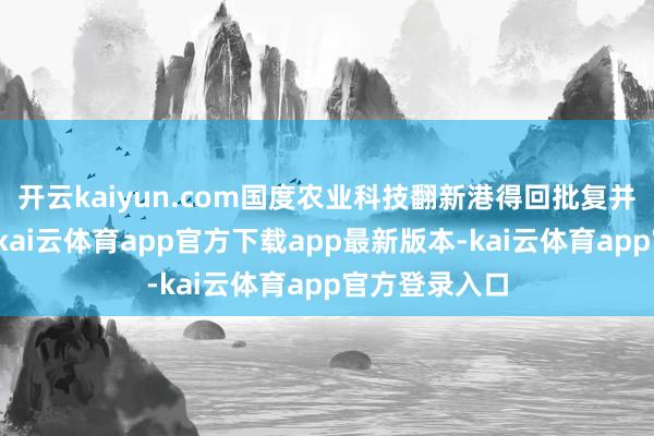 开云kaiyun.com国度农业科技翻新港得回批复并在平谷开工-kai云体育app官方下载app最新版本-kai云体育app官方登录入口