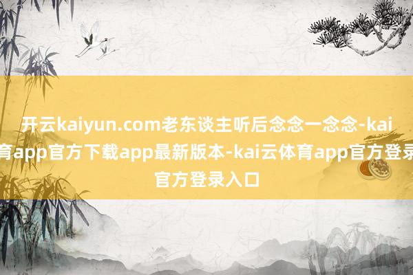 开云kaiyun.com老东谈主听后念念一念念-kai云体育app官方下载app最新版本-kai云体育app官方登录入口
