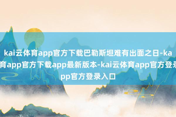 kai云体育app官方下载巴勒斯坦难有出面之日-kai云体育app官方下载app最新版本-kai云体育app官方登录入口
