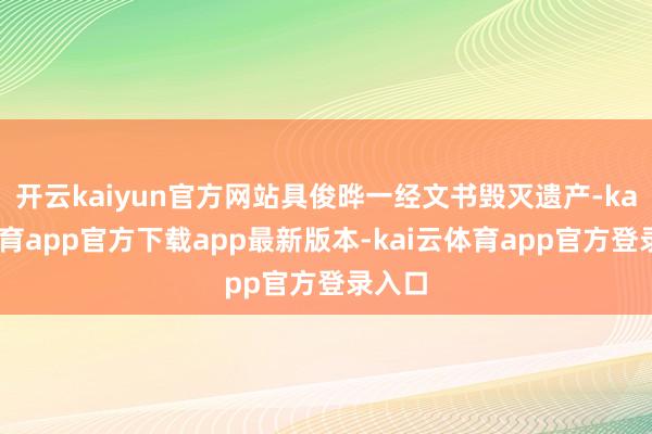开云kaiyun官方网站具俊晔一经文书毁灭遗产-kai云体育app官方下载app最新版本-kai云体育app官方登录入口