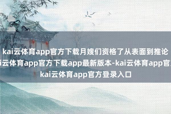 kai云体育app官方下载月嫂们资格了从表面到推论的跳跃-kai云体育app官方下载app最新版本-kai云体育app官方登录入口
