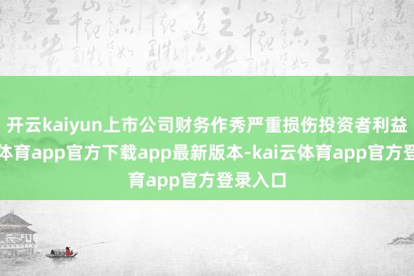 开云kaiyun　　上市公司财务作秀严重损伤投资者利益-kai云体育app官方下载app最新版本-kai云体育app官方登录入口
