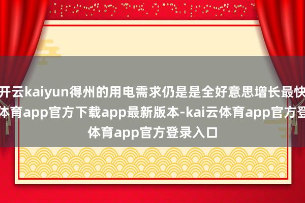 开云kaiyun得州的用电需求仍是是全好意思增长最快-kai云体育app官方下载app最新版本-kai云体育app官方登录入口