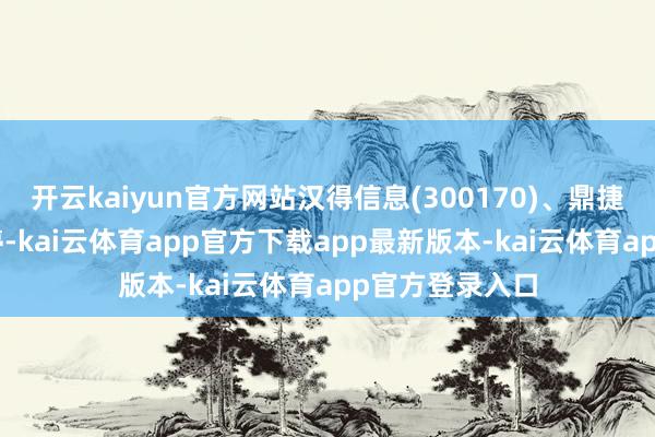 开云kaiyun官方网站汉得信息(300170)、鼎捷数智20CM涨停-kai云体育app官方下载app最新版本-kai云体育app官方登录入口