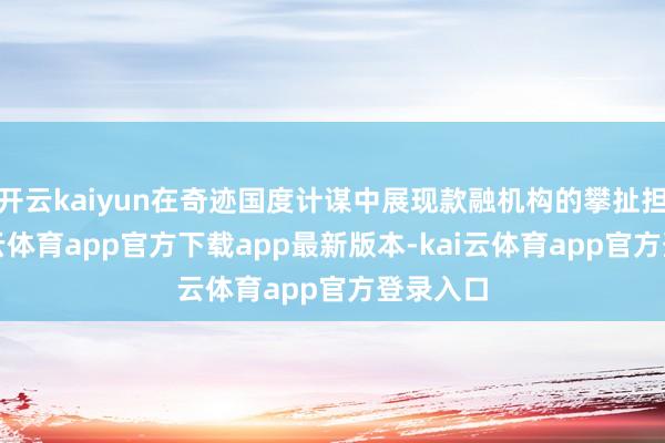 开云kaiyun在奇迹国度计谋中展现款融机构的攀扯担当-kai云体育app官方下载app最新版本-kai云体育app官方登录入口