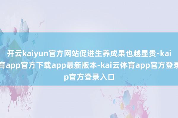 开云kaiyun官方网站促进生养成果也越显贵-kai云体育app官方下载app最新版本-kai云体育app官方登录入口