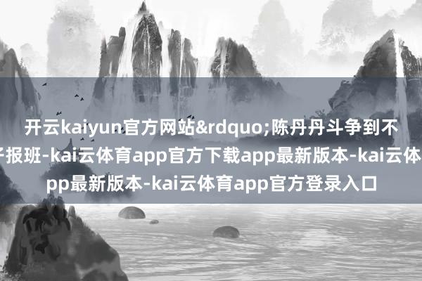 开云kaiyun官方网站&rdquo;陈丹丹斗争到不少家长都遴荐给孩子报班-kai云体育app官方下载app最新版本-kai云体育app官方登录入口