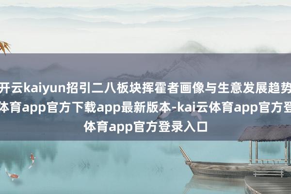 开云kaiyun招引二八板块挥霍者画像与生意发展趋势-kai云体育app官方下载app最新版本-kai云体育app官方登录入口