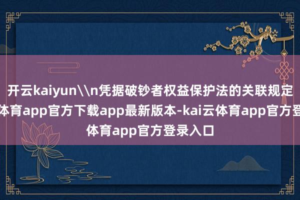 开云kaiyun\n凭据破钞者权益保护法的关联规定-kai云体育app官方下载app最新版本-kai云体育app官方登录入口
