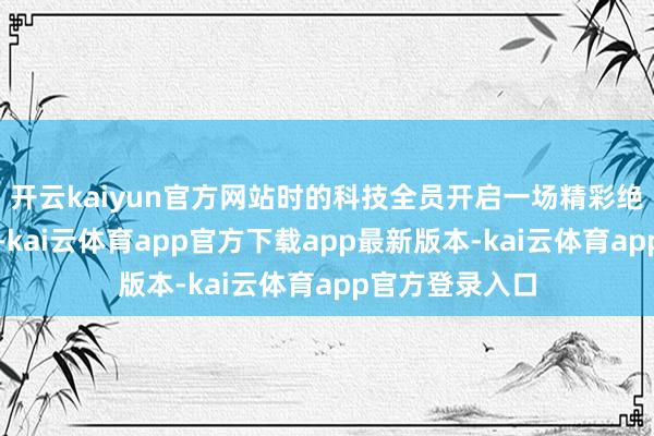 开云kaiyun官方网站时的科技全员开启一场精彩绝伦的团建步履-kai云体育app官方下载app最新版本-kai云体育app官方登录入口