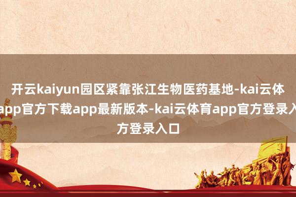 开云kaiyun园区紧靠张江生物医药基地-kai云体育app官方下载app最新版本-kai云体育app官方登录入口