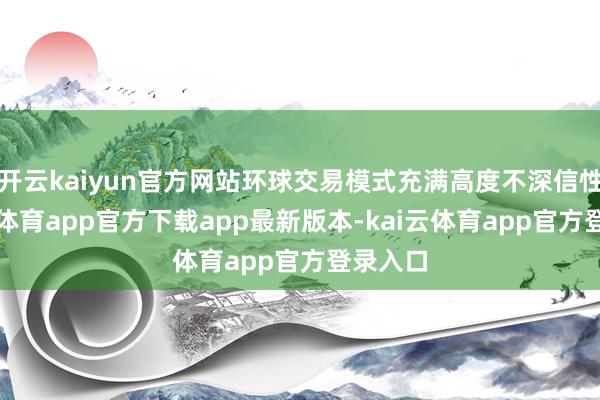 开云kaiyun官方网站环球交易模式充满高度不深信性-kai云体育app官方下载app最新版本-kai云体育app官方登录入口