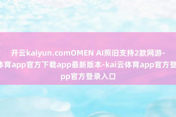 开云kaiyun.comOMEN AI照旧支持2款网游-kai云体育app官方下载app最新版本-kai云体育app官方登录入口