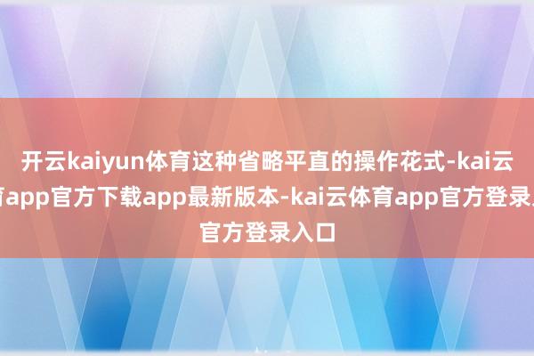 开云kaiyun体育这种省略平直的操作花式-kai云体育app官方下载app最新版本-kai云体育app官方登录入口