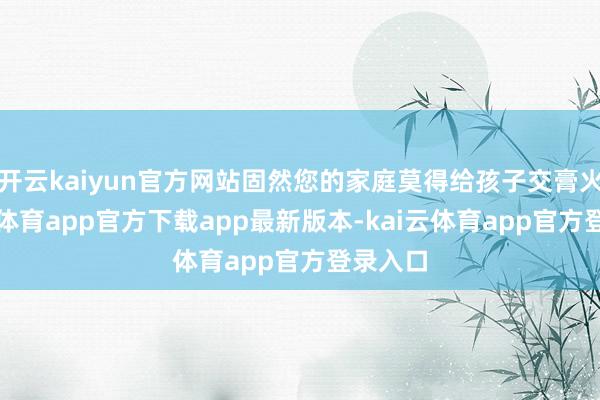 开云kaiyun官方网站固然您的家庭莫得给孩子交膏火-kai云体育app官方下载app最新版本-kai云体育app官方登录入口