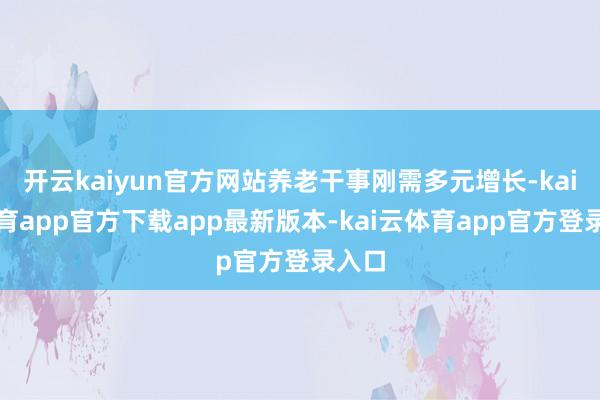 开云kaiyun官方网站养老干事刚需多元增长-kai云体育app官方下载app最新版本-kai云体育app官方登录入口