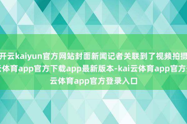 开云kaiyun官方网站封面新闻记者关联到了视频拍摄者-kai云体育app官方下载app最新版本-kai云体育app官方登录入口