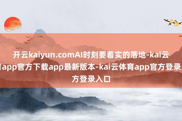 开云kaiyun.comAI时刻要着实的落地-kai云体育app官方下载app最新版本-kai云体育app官方登录入口