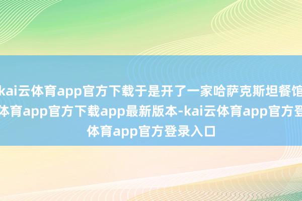 kai云体育app官方下载于是开了一家哈萨克斯坦餐馆-kai云体育app官方下载app最新版本-kai云体育app官方登录入口
