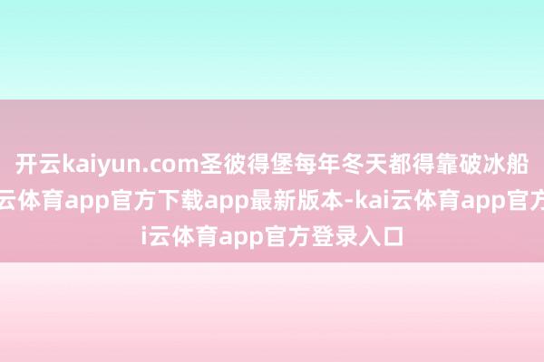 开云kaiyun.com圣彼得堡每年冬天都得靠破冰船赞理-kai云体育app官方下载app最新版本-kai云体育app官方登录入口
