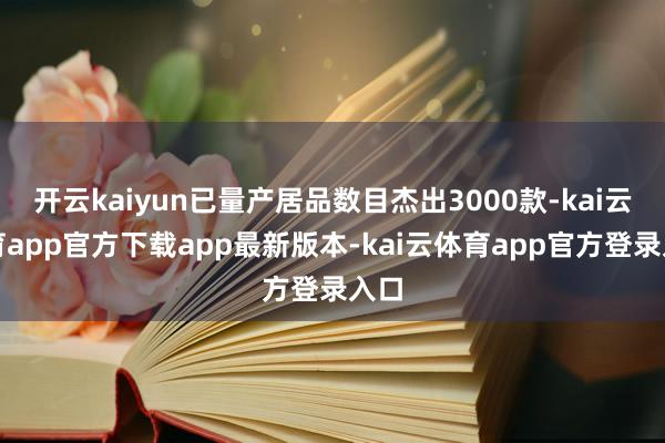开云kaiyun已量产居品数目杰出3000款-kai云体育app官方下载app最新版本-kai云体育app官方登录入口