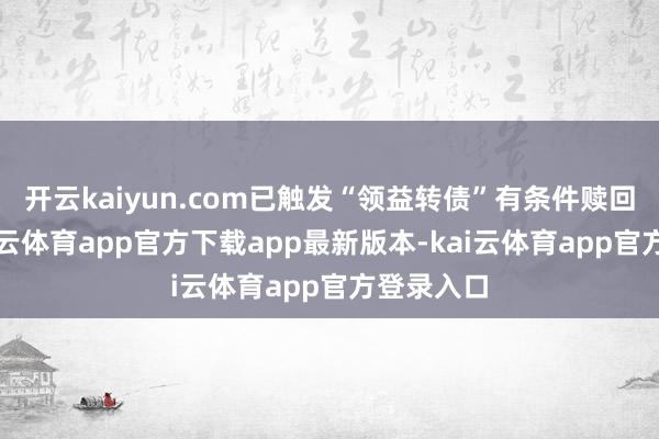 开云kaiyun.com已触发“领益转债”有条件赎回条件-kai云体育app官方下载app最新版本-kai云体育app官方登录入口