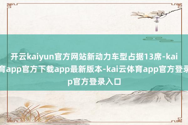 开云kaiyun官方网站新动力车型占据13席-kai云体育app官方下载app最新版本-kai云体育app官方登录入口