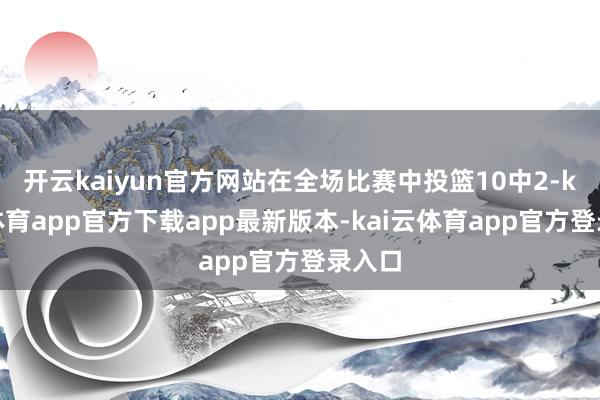 开云kaiyun官方网站在全场比赛中投篮10中2-kai云体育app官方下载app最新版本-kai云体育app官方登录入口