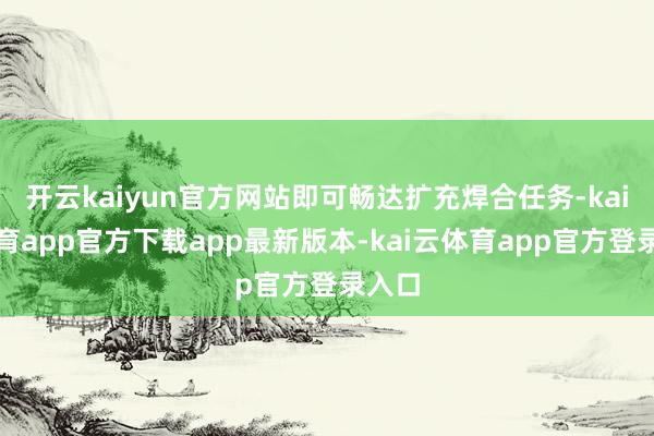开云kaiyun官方网站即可畅达扩充焊合任务-kai云体育app官方下载app最新版本-kai云体育app官方登录入口