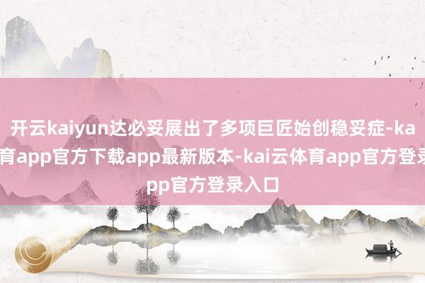 开云kaiyun达必妥展出了多项巨匠始创稳妥症-kai云体育app官方下载app最新版本-kai云体育app官方登录入口
