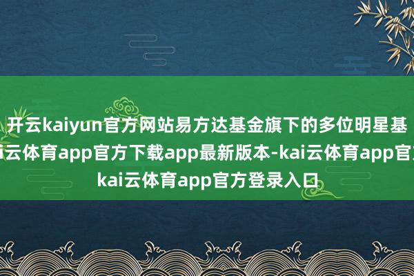开云kaiyun官方网站易方达基金旗下的多位明星基金司理-kai云体育app官方下载app最新版本-kai云体育app官方登录入口