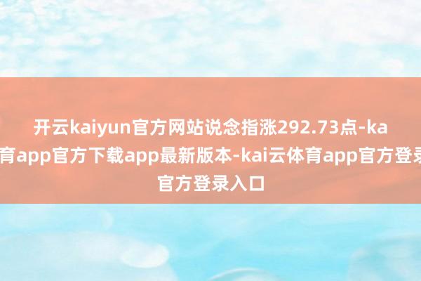 开云kaiyun官方网站　　说念指涨292.73点-kai云体育app官方下载app最新版本-kai云体育app官方登录入口