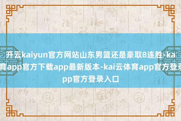 开云kaiyun官方网站山东男篮还是豪取8连胜-kai云体育app官方下载app最新版本-kai云体育app官方登录入口