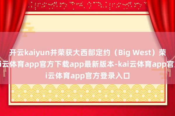 开云kaiyun并荣获大西部定约（Big West）荣誉提名-kai云体育app官方下载app最新版本-kai云体育app官方登录入口